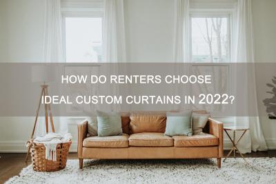 HOW DO RENTERS CHOOSE IDEAL CUSTOM CURTAINS IN 2022?