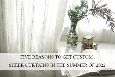 FIVE REASONS TO GET CUSTOM SHEER CURTAINS IN THE SUMMER OF 2022